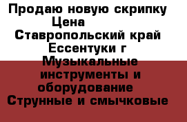 Продаю новую скрипку › Цена ­ 5 000 - Ставропольский край, Ессентуки г. Музыкальные инструменты и оборудование » Струнные и смычковые   